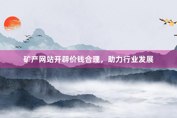 矿产网站开辟价钱合理，助力行业发展