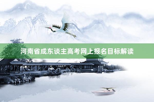 河南省成东谈主高考网上报名目标解读