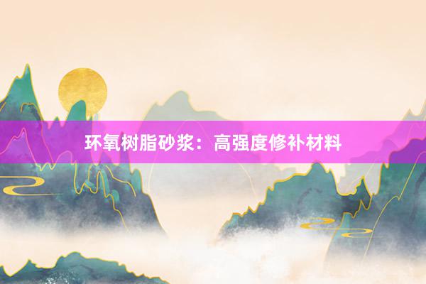 环氧树脂砂浆：高强度修补材料