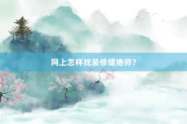 网上怎样找装修缱绻师？
