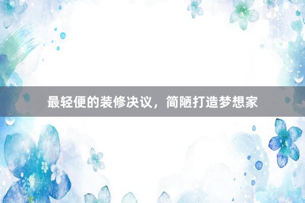 最轻便的装修决议，简陋打造梦想家