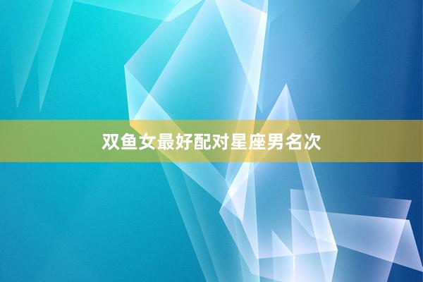 双鱼女最好配对星座男名次
