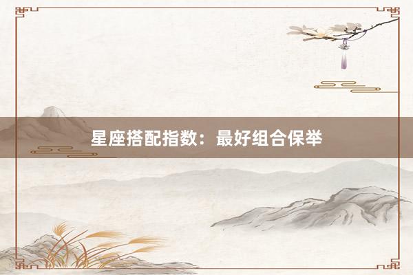 星座搭配指数：最好组合保举
