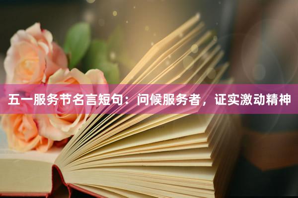 五一服务节名言短句：问候服务者，证实激动精神