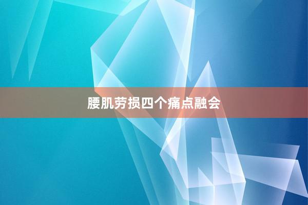 腰肌劳损四个痛点融会